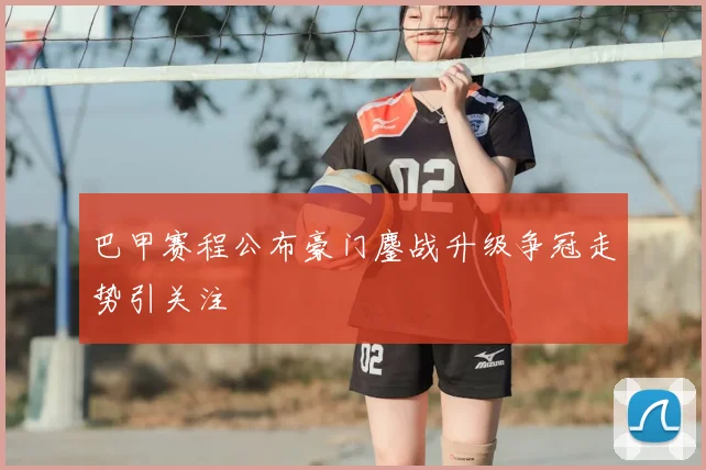 巴甲赛程公布豪门鏖战升级争冠走势引关注