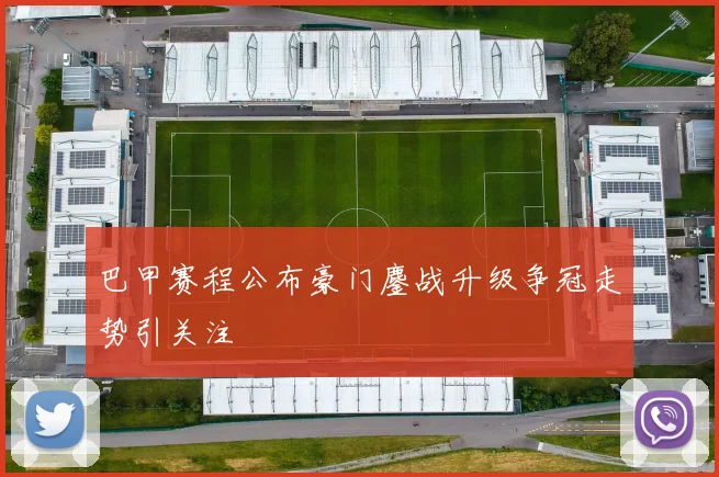 巴甲赛程公布豪门鏖战升级争冠走势引关注