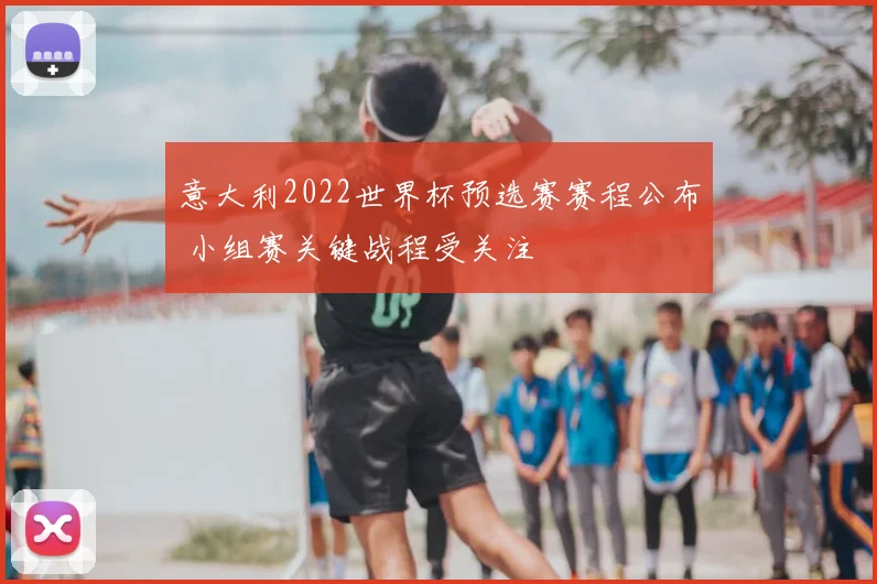 意大利2022世界杯预选赛赛程公布 小组赛关键战程受关注